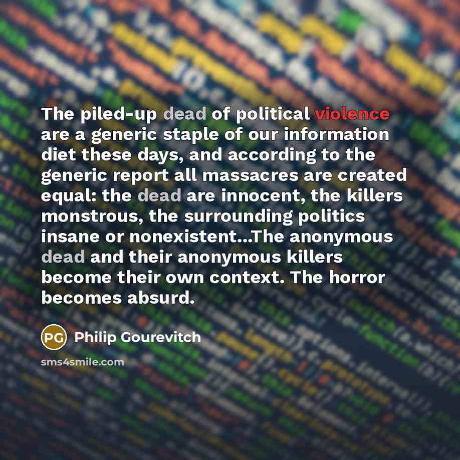“The piled-up dead of political violence are a generic staple…” quote by Philip Gourevitch