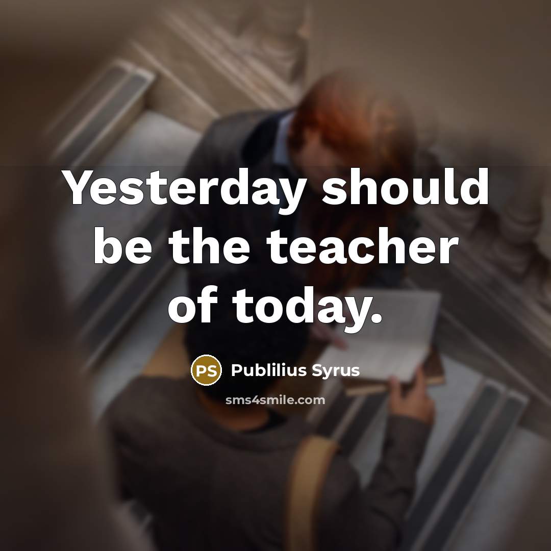 “Yesterday should be the teacher of today.…” quote by Publilius Syrus