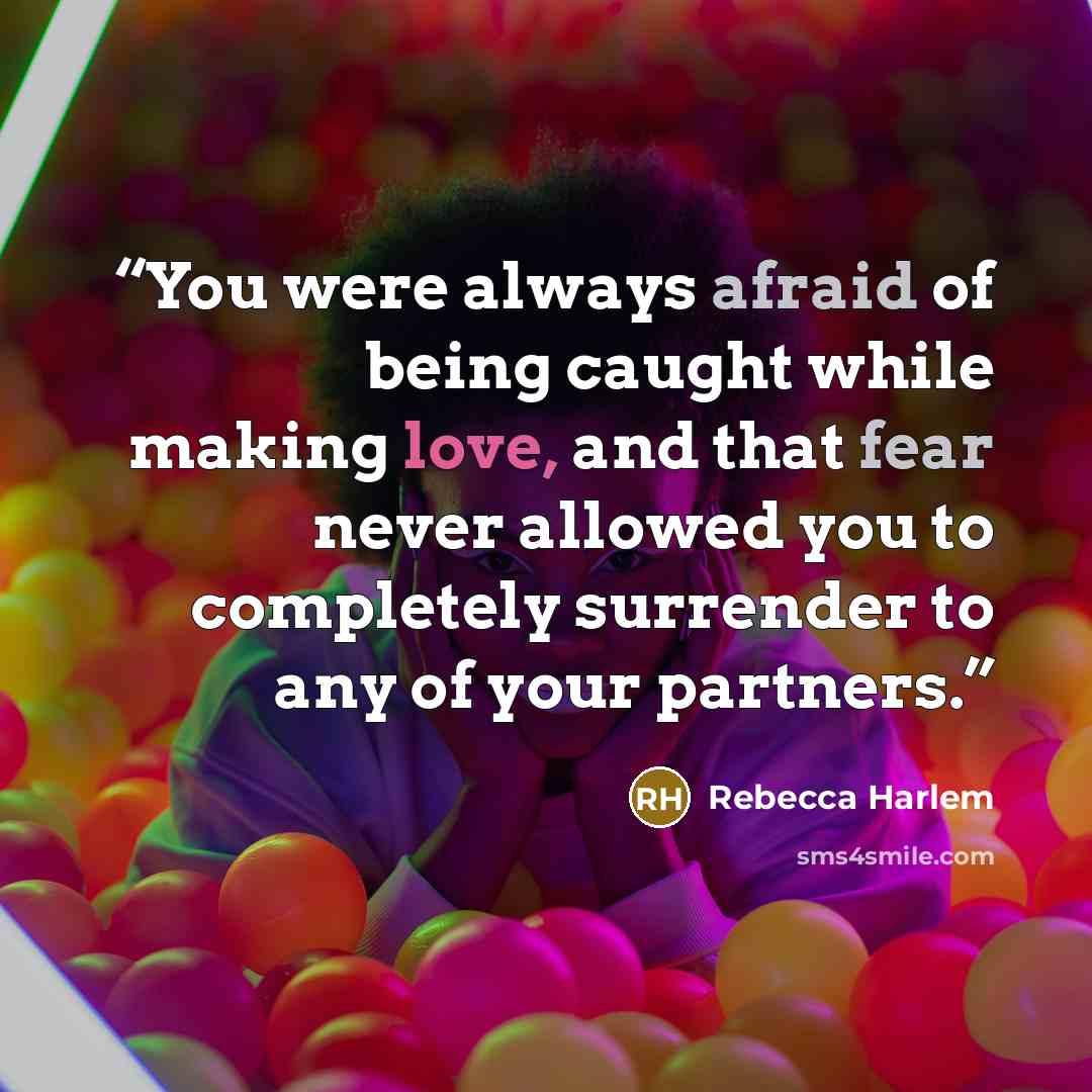 “You were always afraid of being caught while making love, and that fear never allowed you to completely surrender to any of your partners.” quote by Rebecca Harlem