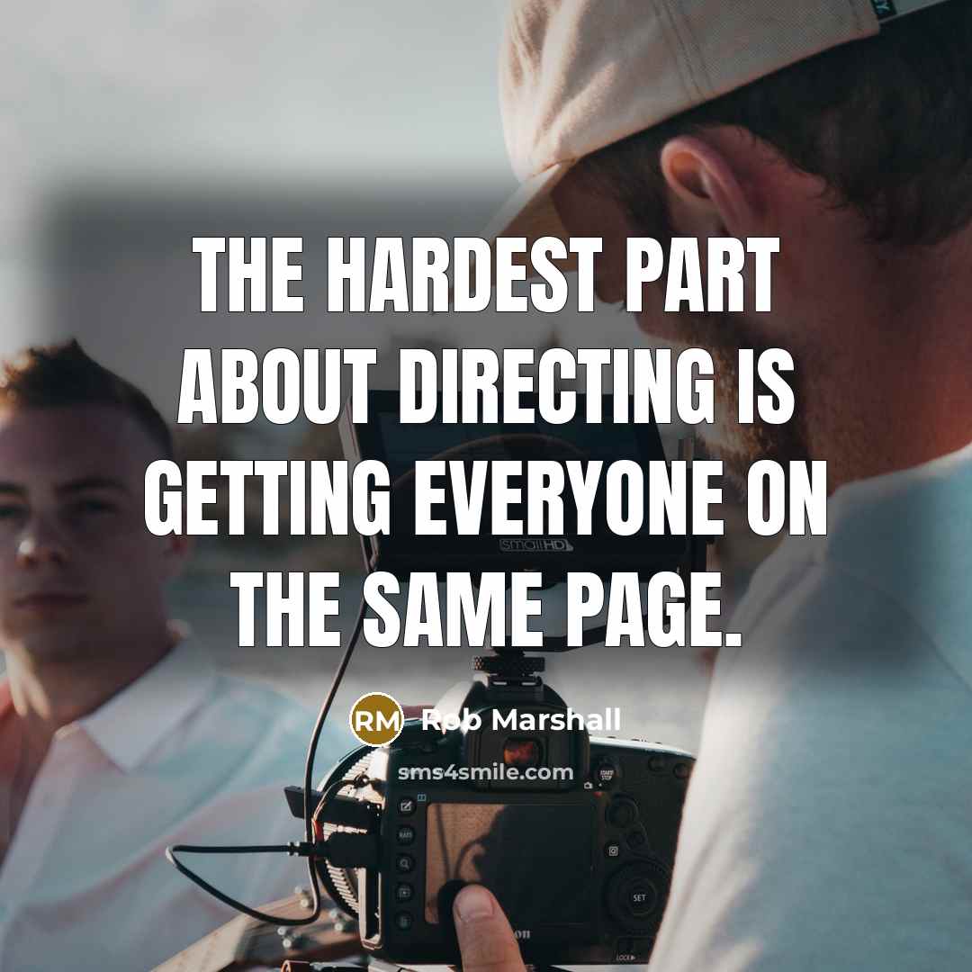 “The hardest part about directing is getting everyone on the…” quote by Rob Marshall