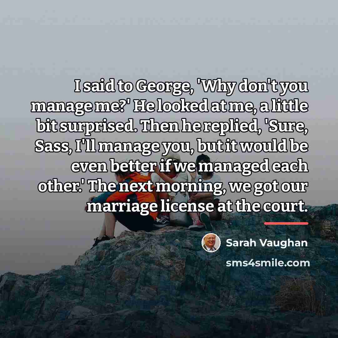 “I said to George, 'Why don't you manage me?' He…” quote by Sarah Vaughan