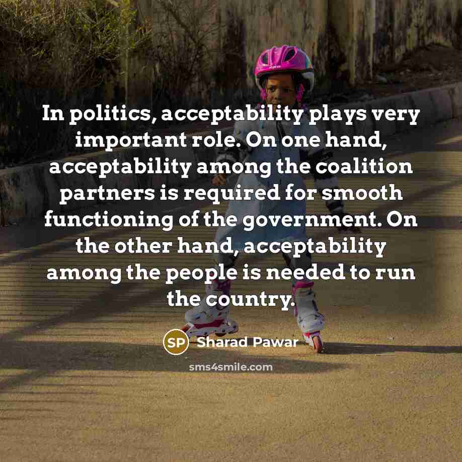 “In politics, acceptability plays very important role. On one hand,…” quote by Sharad Pawar