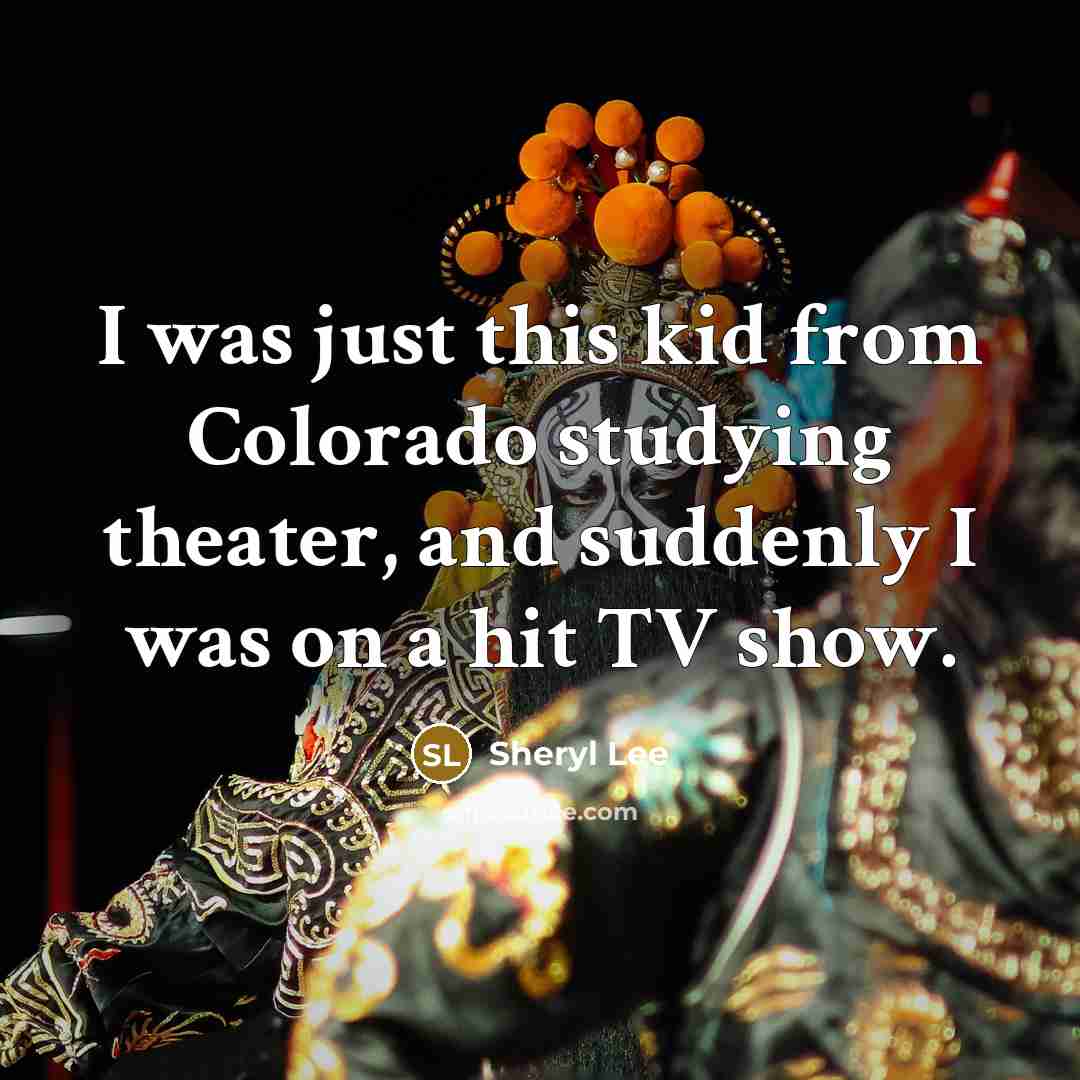 “I was just this kid from Colorado studying theater, and…” quote by Sheryl Lee