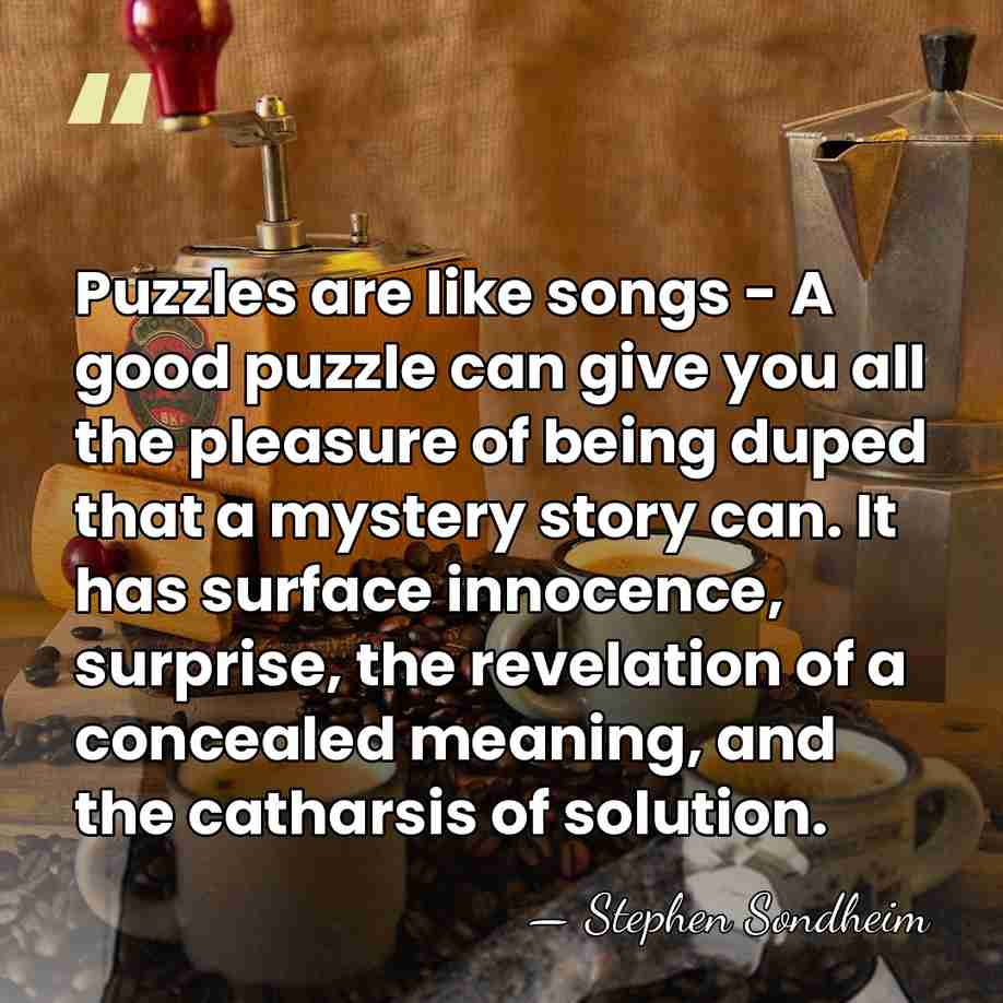 Puzzles are like songs - A good puzzle can give you all&hellip; - Stephen Sondheim