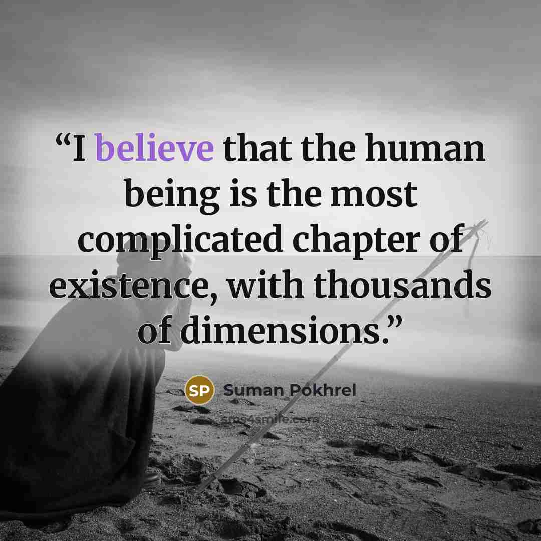 “I believe that the human being is the most complicated chapter of existence, with thousands of dimensions.” quote by Suman Pokhrel