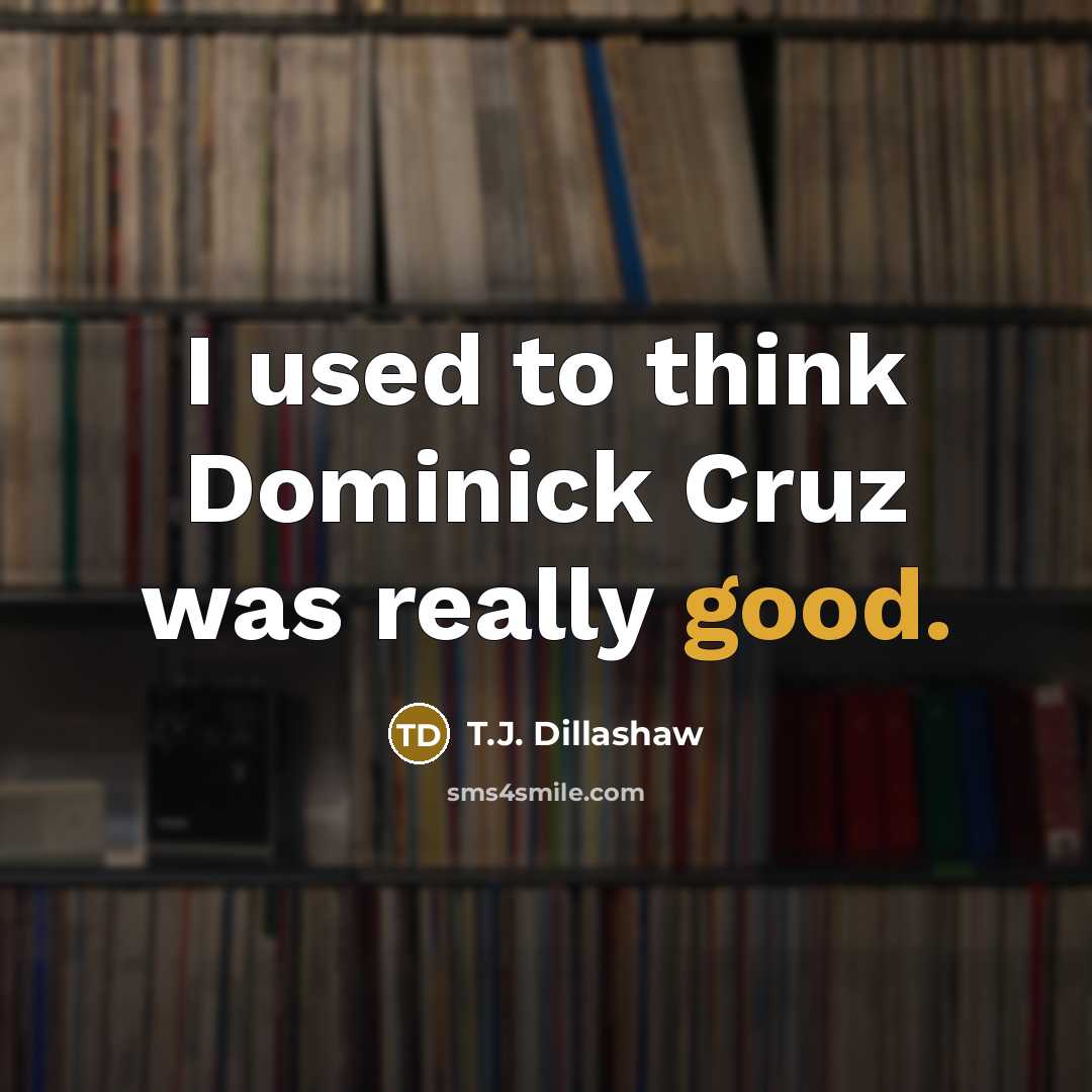 “I used to think Dominick Cruz was really good.…” quote by T.J. Dillashaw