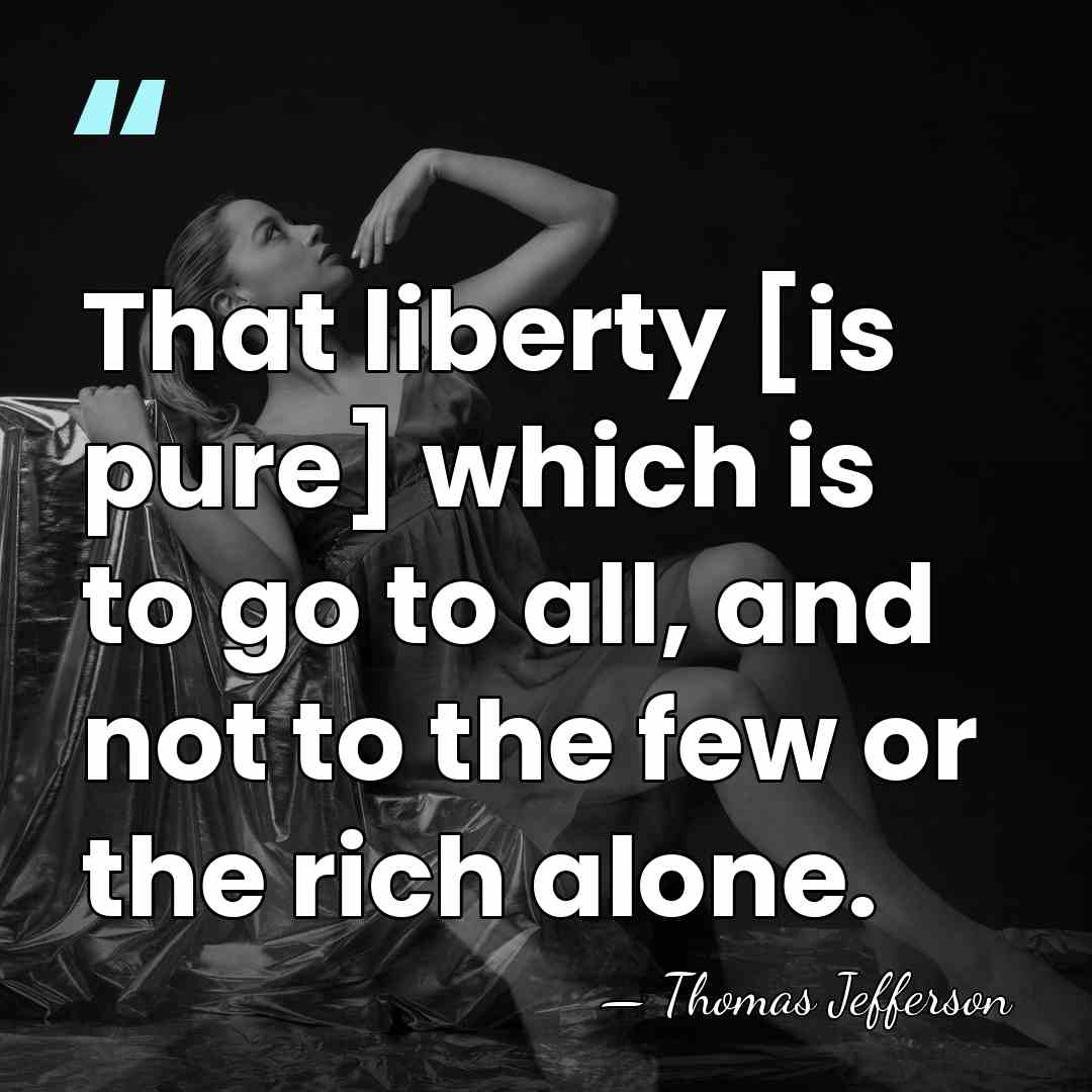 That liberty [is pure] which is to go to all, and not&hellip; - Thomas Jefferson