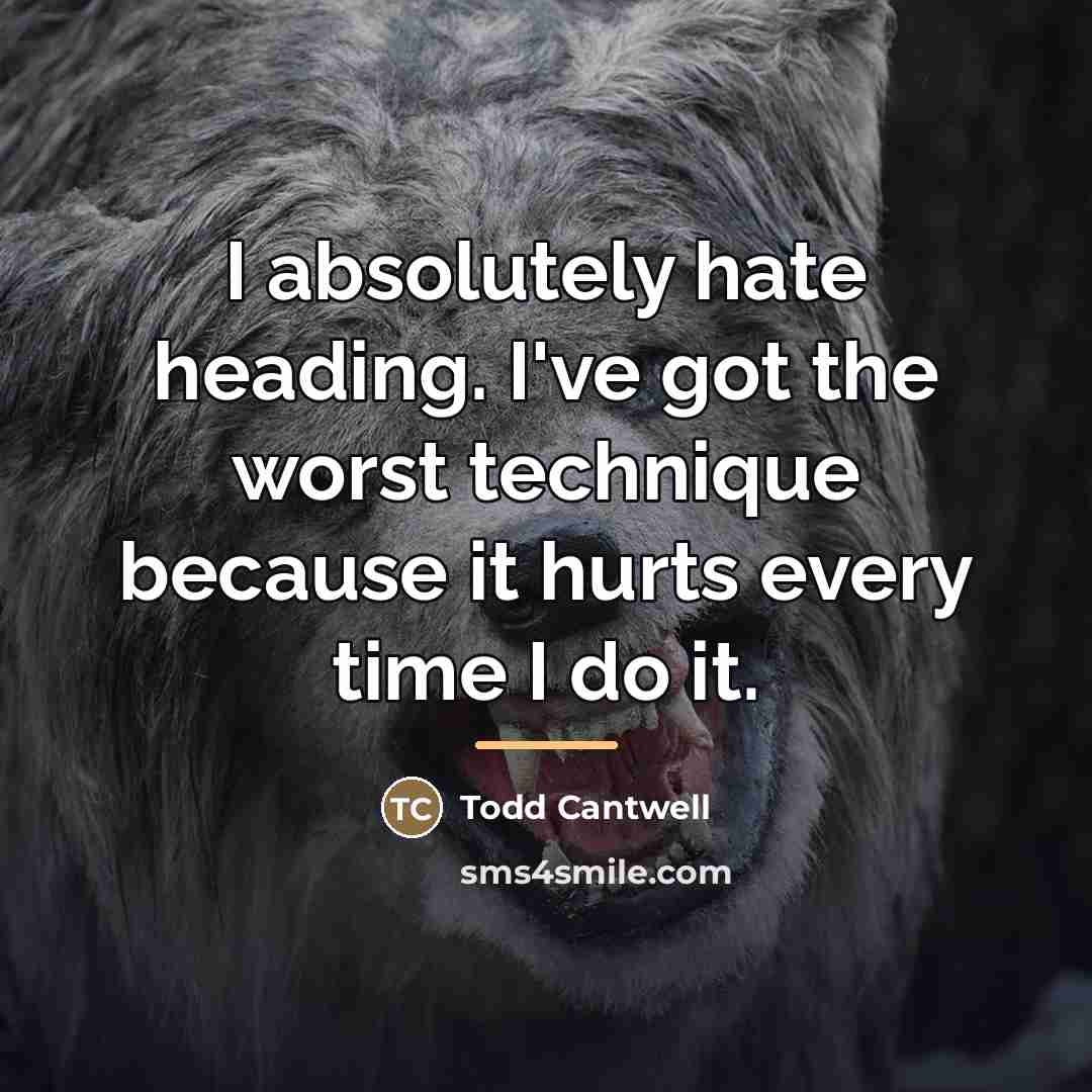“I absolutely hate heading. I've got the worst technique because…” quote by Todd Cantwell