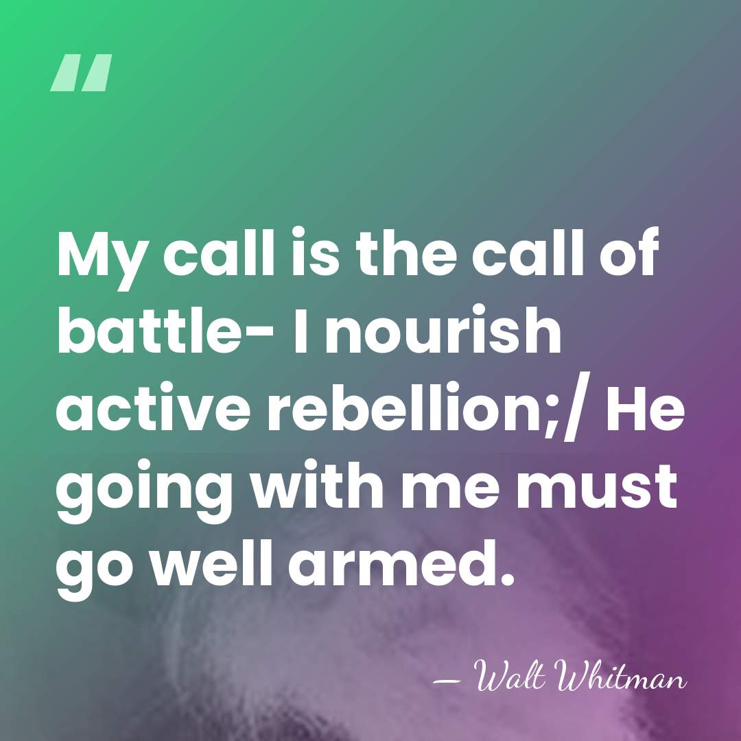 My call is the call of battle- I nourish active rebellion;/ He&hellip; - Walt Whitman