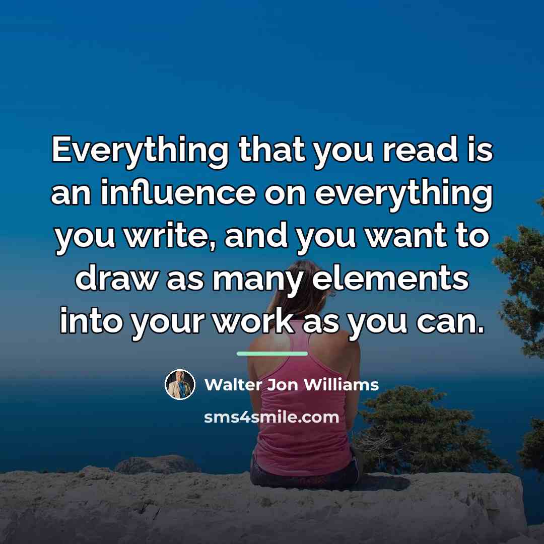 “Everything that you read is an influence on everything you…” quote by Walter Jon Williams