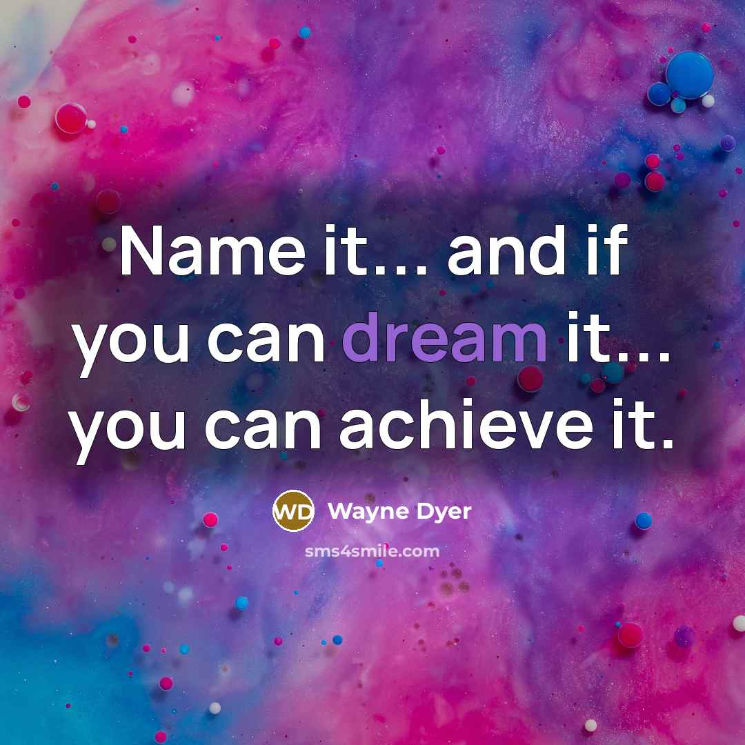 “Name it... and if you can dream it... you can…” quote by Wayne Dyer