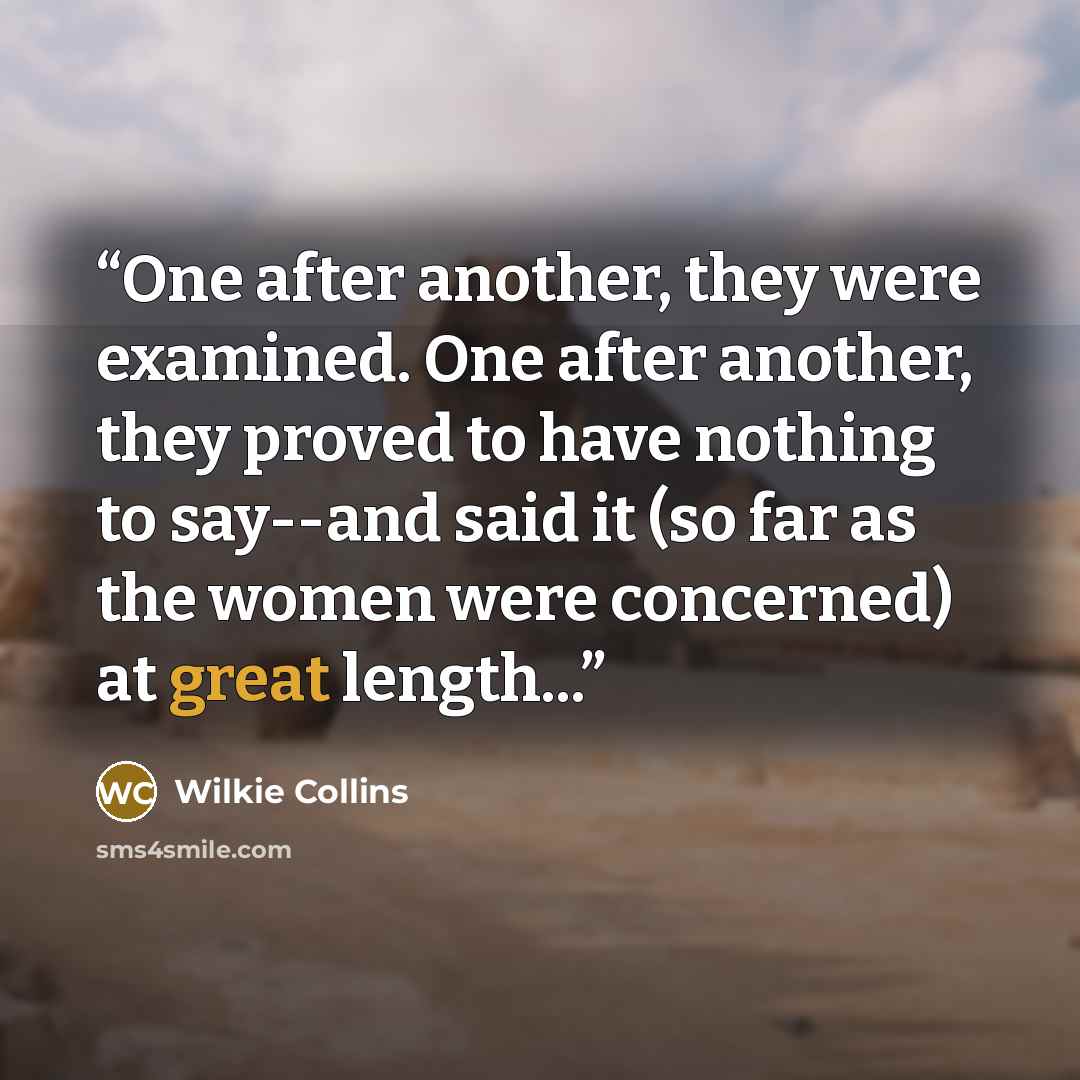 “One after another, they were examined. One after another, they proved to have nothing to say--and said it (so far as the women were concerned) at great length...” quote by Wilkie Collins