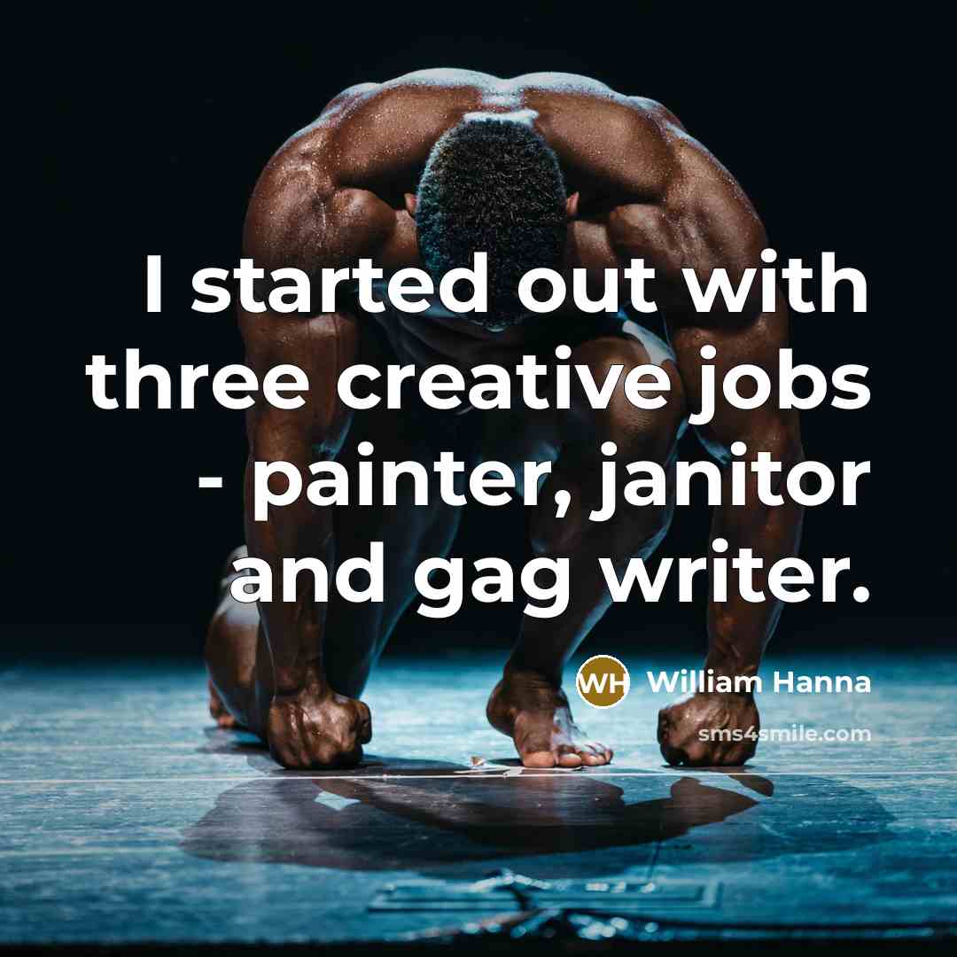 “I started out with three creative jobs - painter, janitor…” quote by William Hanna
