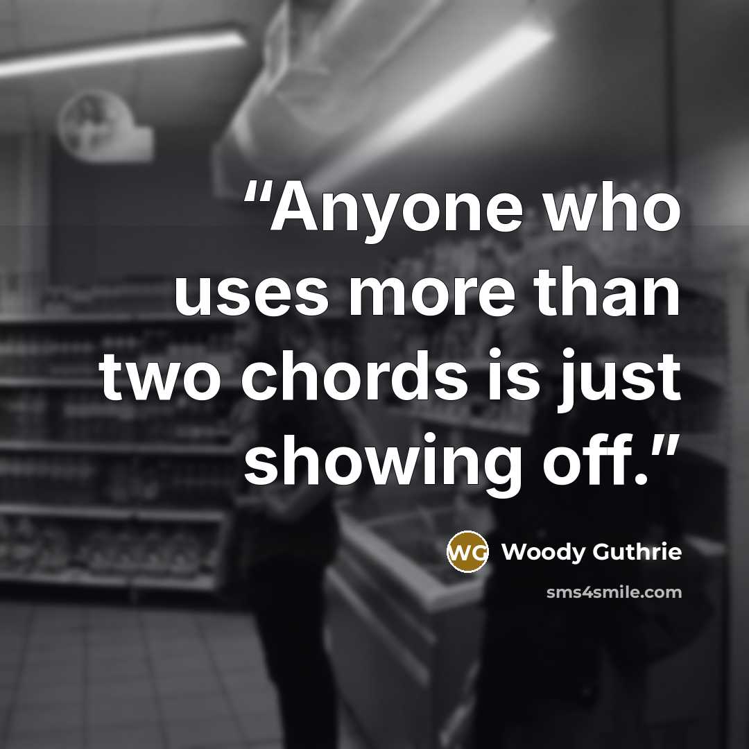 “Anyone who uses more than two chords is just showing off.” quote by Woody Guthrie