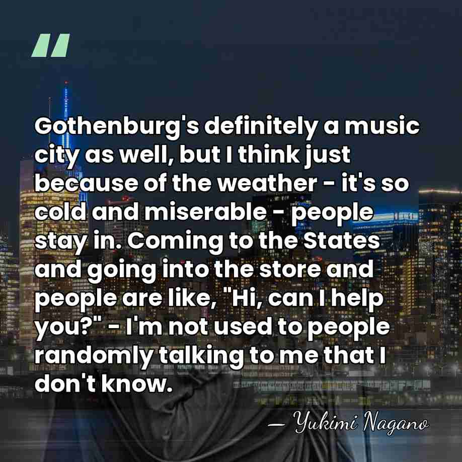 Gothenburg's definitely a music city as well, but I think just because&hellip; - Yukimi Nagano