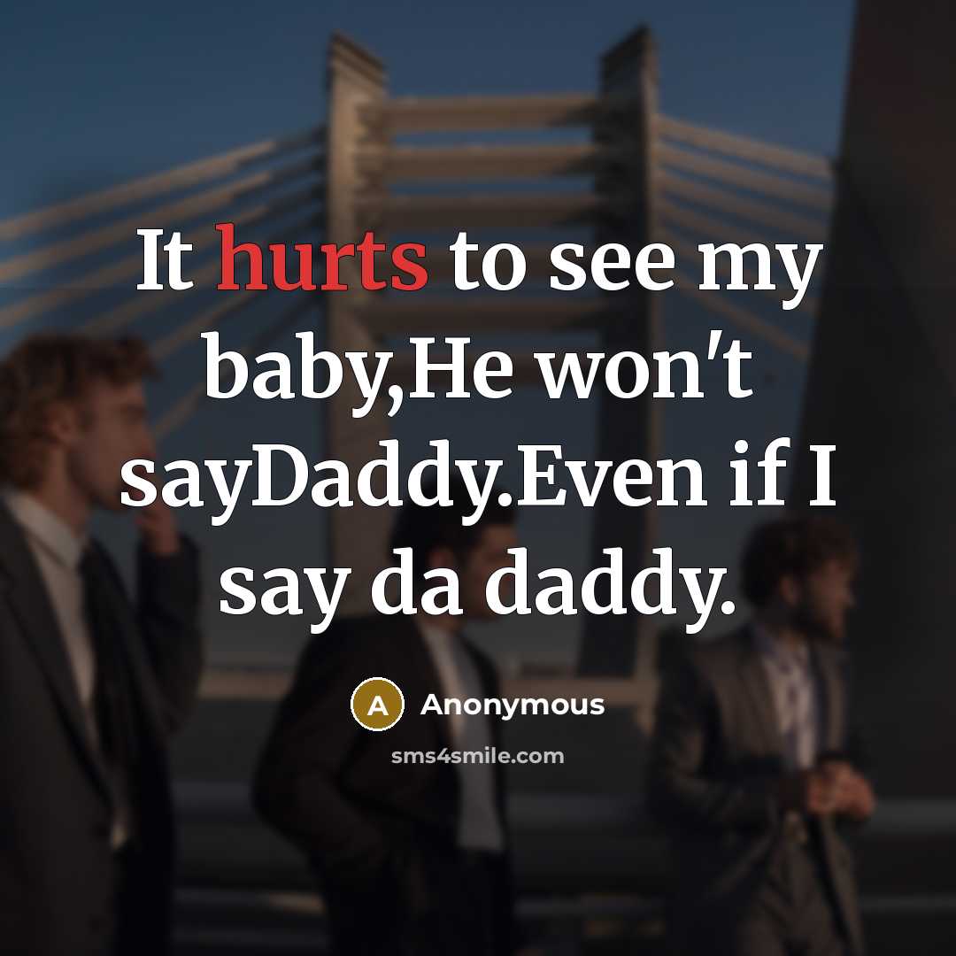 “It hurts to see my baby,He won't sayDaddy.Even if I say da daddy.” quote by Anonymous