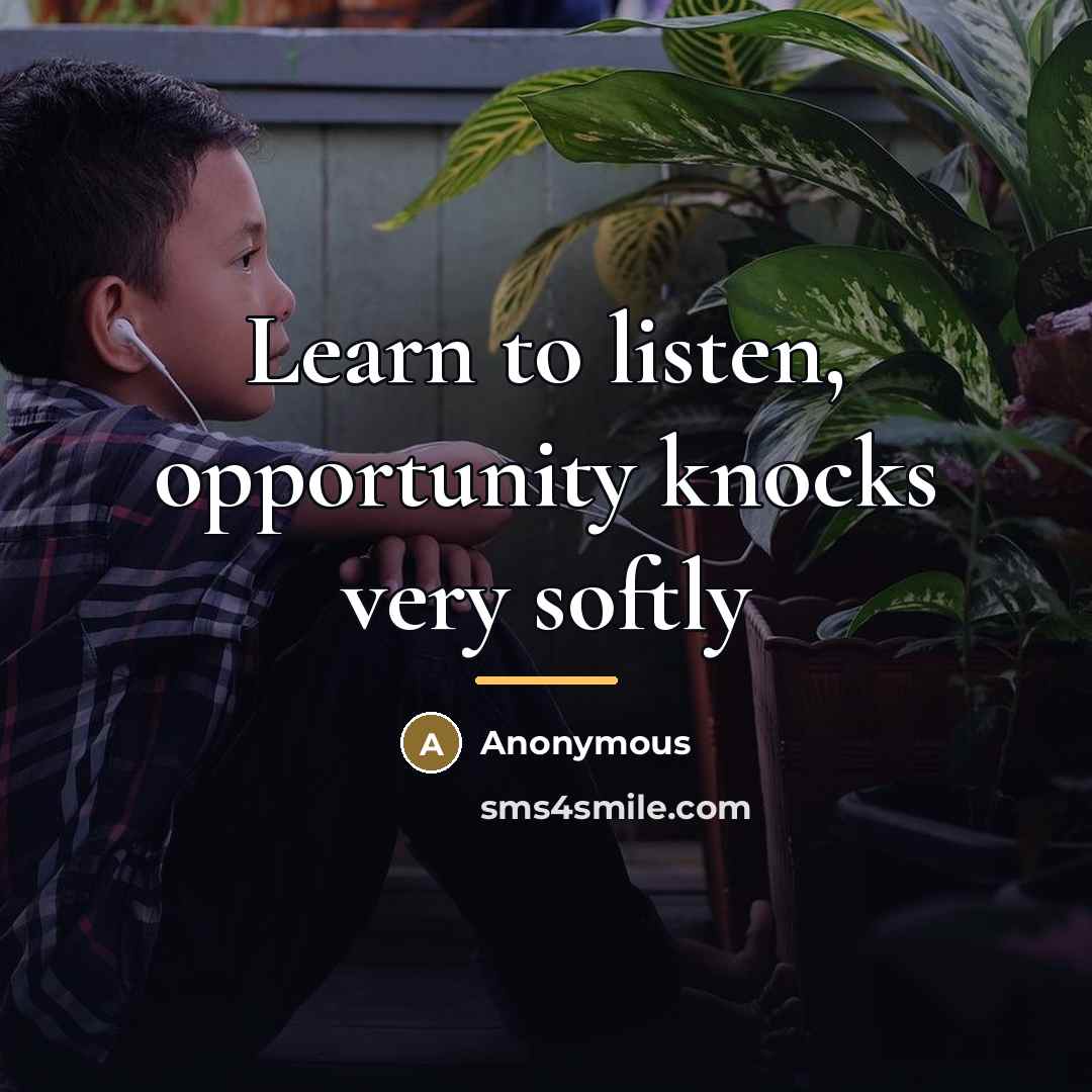 “Learn to listen, opportunity knocks very softly…” quote by Anonymous