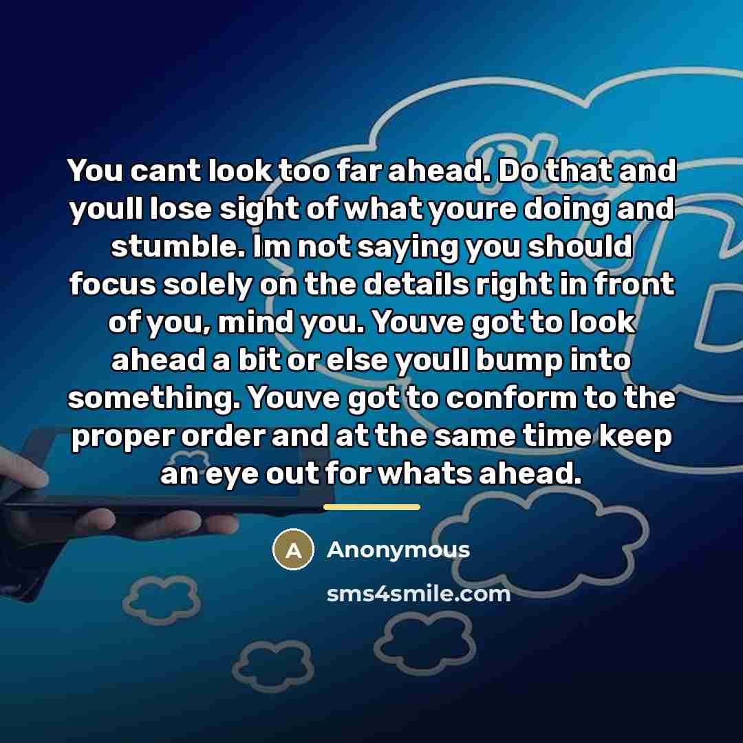 “You cant look too far ahead. Do that and youll…” quote by Anonymous