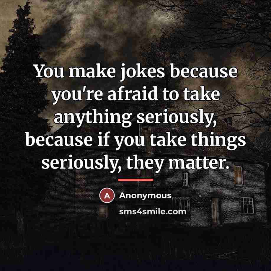 “You make jokes because you're afraid to take anything seriously,…” quote by Anonymous