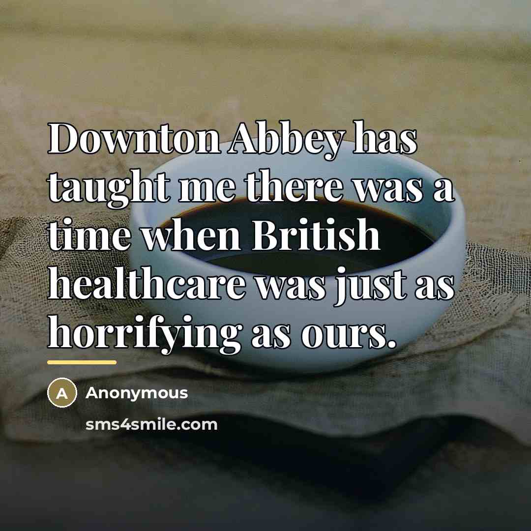 “Downton Abbey has taught me there was a time when…” quote by Anonymous