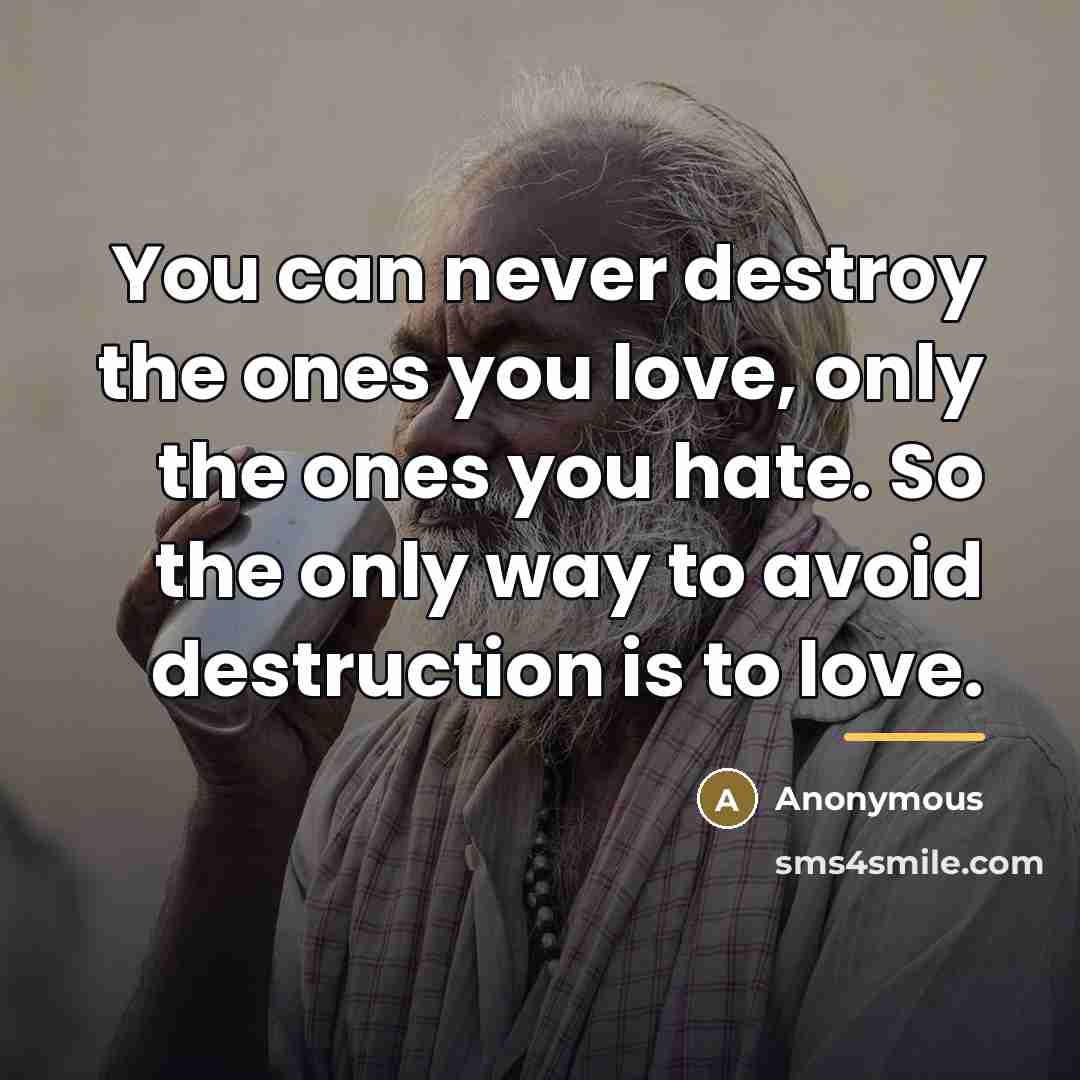 “You can never destroy the ones you love, only the…” quote by Anonymous