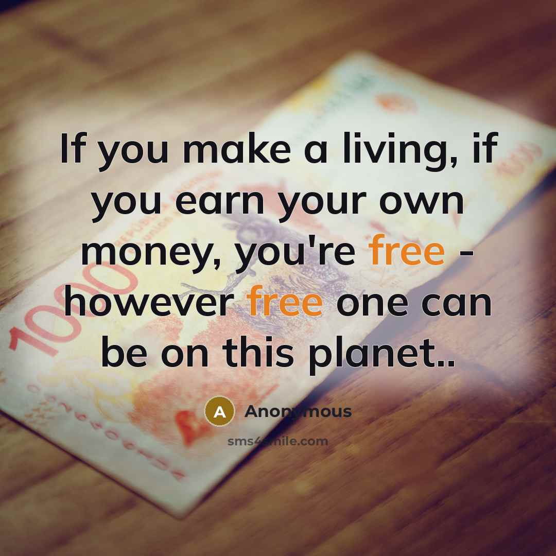 “If you make a living, if you earn your own…” quote by Anonymous