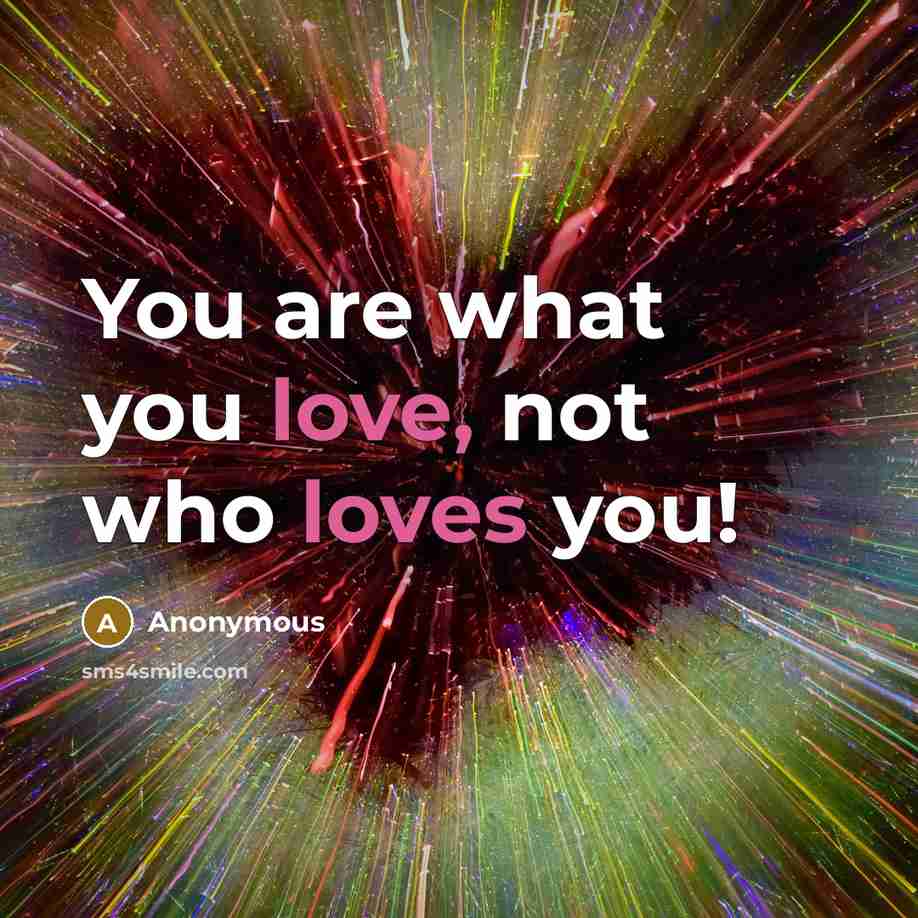 “You are what you love, not who loves you!…” quote by Anonymous