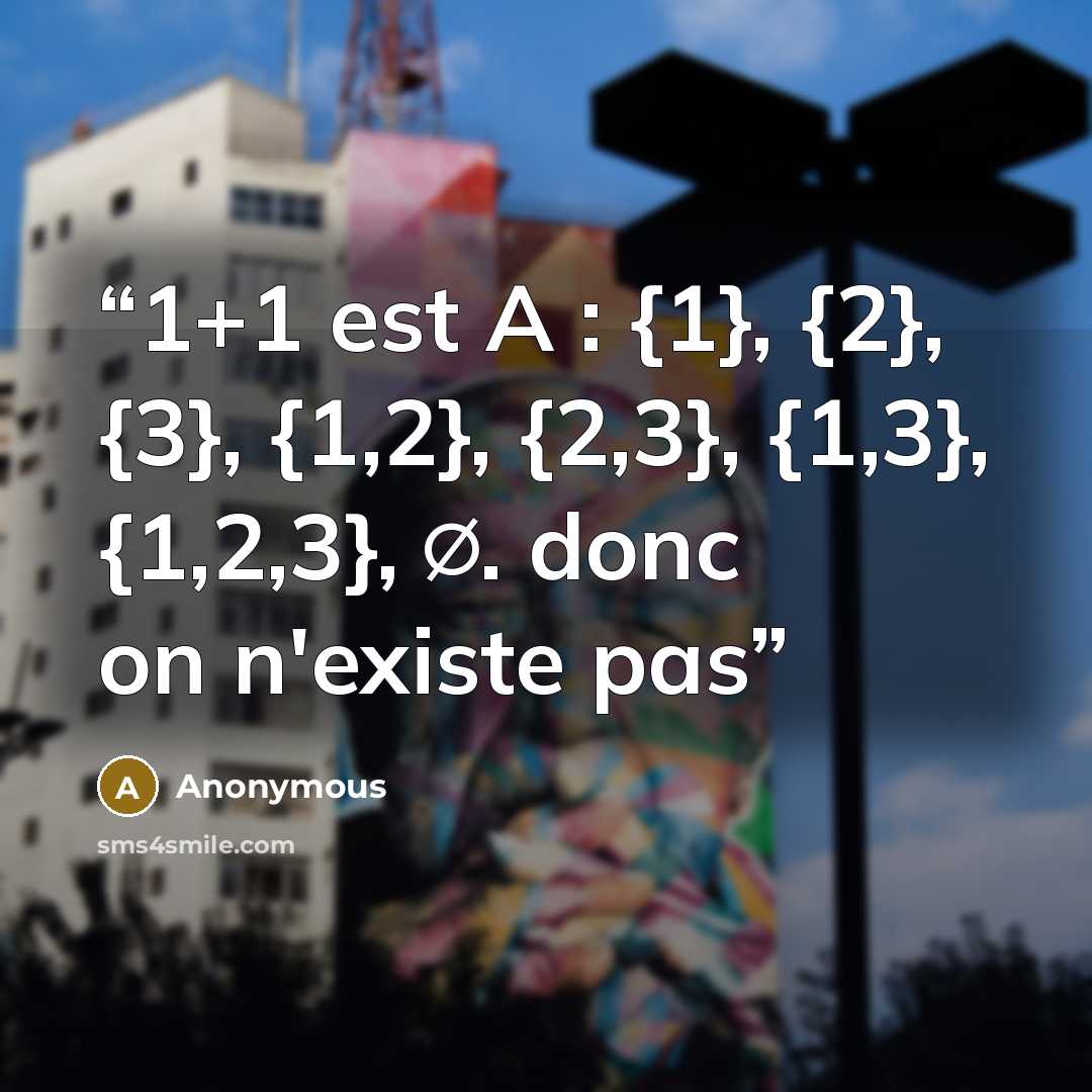 “1+1 est A : {1}, {2}, {3}, {1,2}, {2,3}, {1,3}, {1,2,3}, ∅. donc on n'existe pas” quote by Anonymous