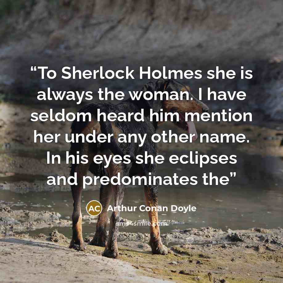 “To Sherlock Holmes she is always the woman. I have seldom heard him mention her under any other name. In his eyes she eclipses and predominates the” quote by Arthur Conan Doyle