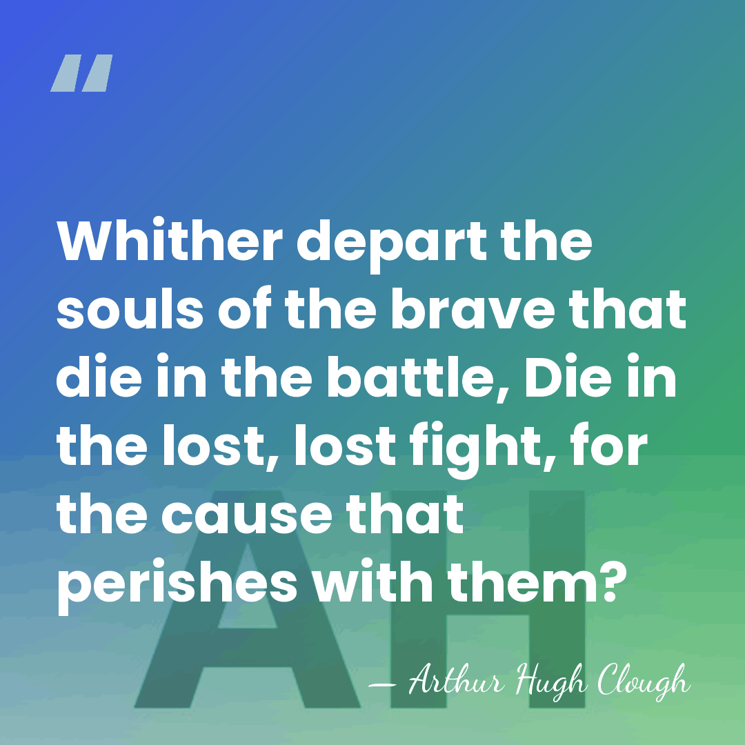 Whither depart the souls of the brave that die in the battle,&hellip; - Arthur Hugh Clough