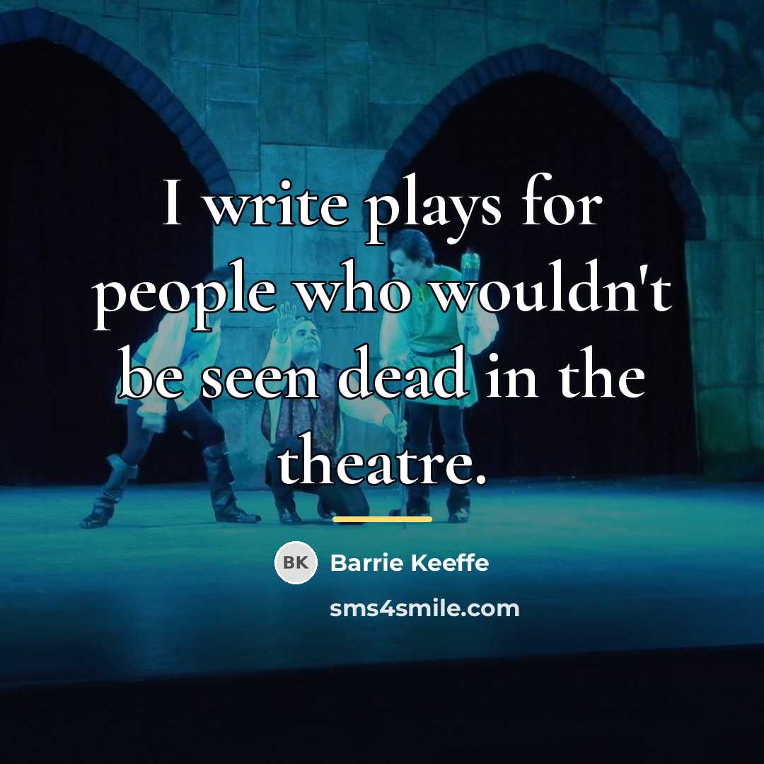 “I write plays for people who wouldn't be seen dead…” quote by Barrie Keeffe