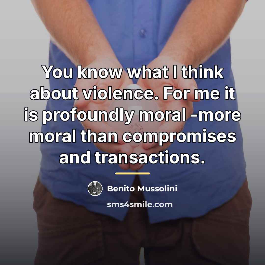 “You know what I think about violence. For me it…” quote by Benito Mussolini