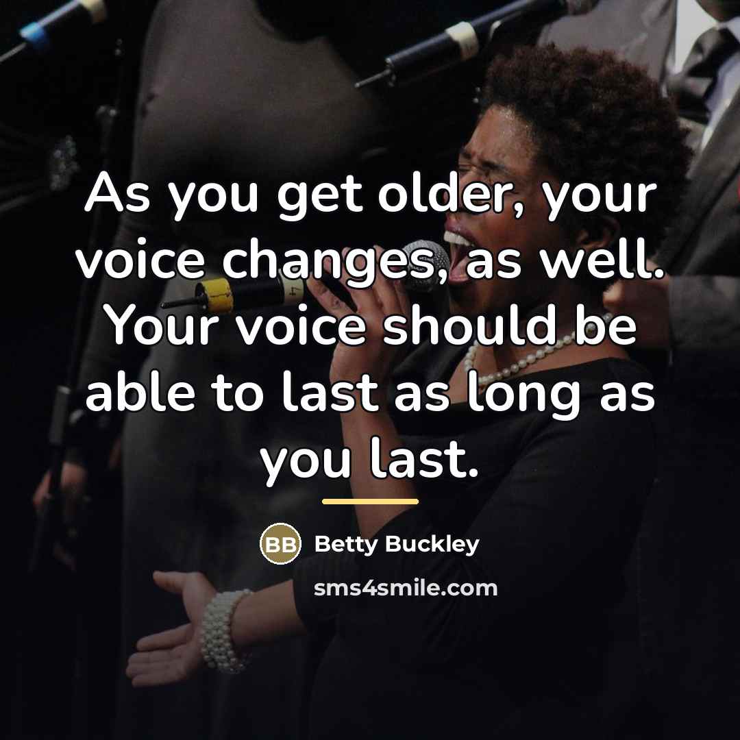 “As you get older, your voice changes, as well. Your…” quote by Betty Buckley