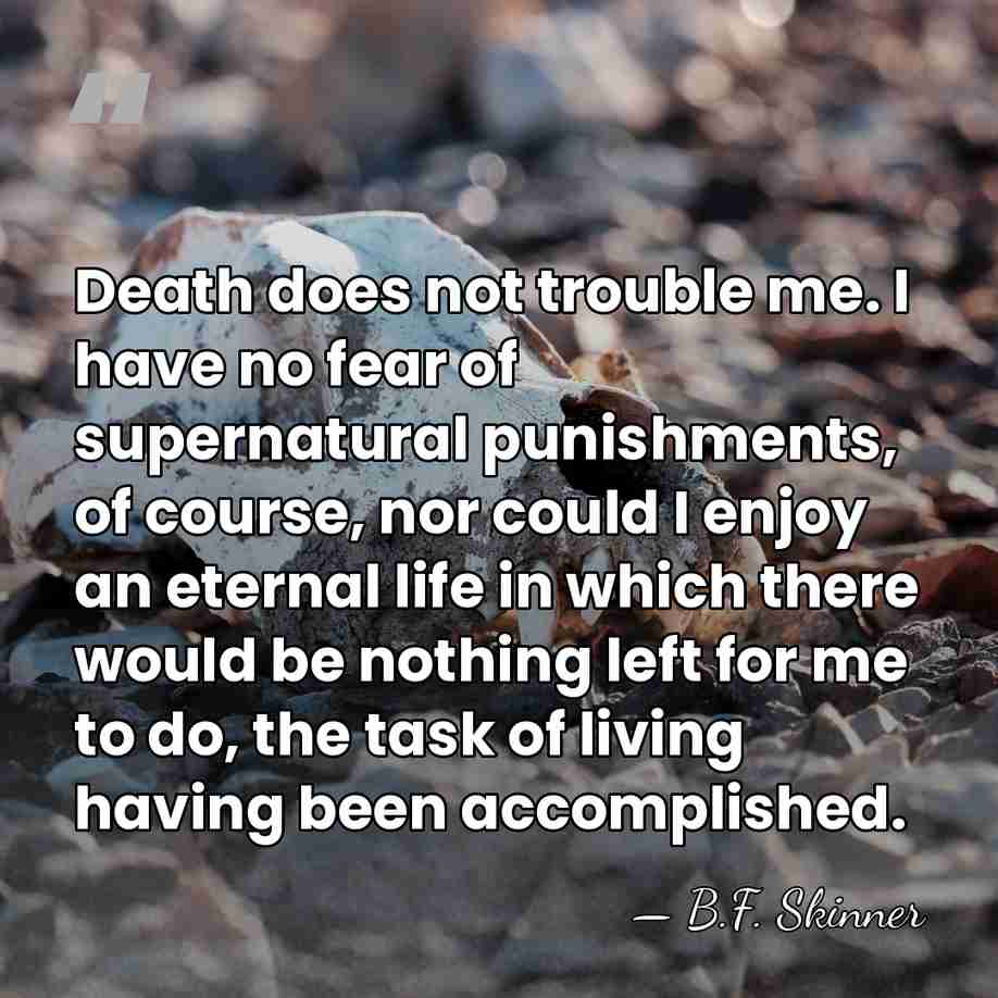 Death does not trouble me. I have no fear of supernatural punishments,&hellip; - B.F. Skinner