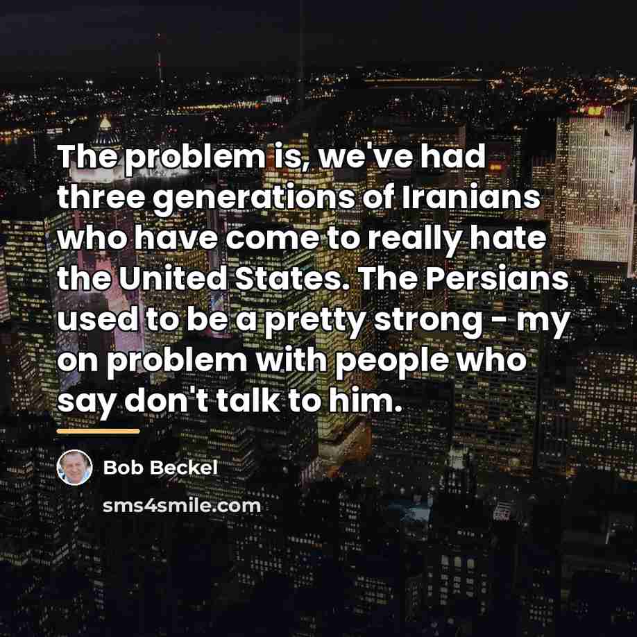 “The problem is, we've had three generations of Iranians who…” quote by Bob Beckel