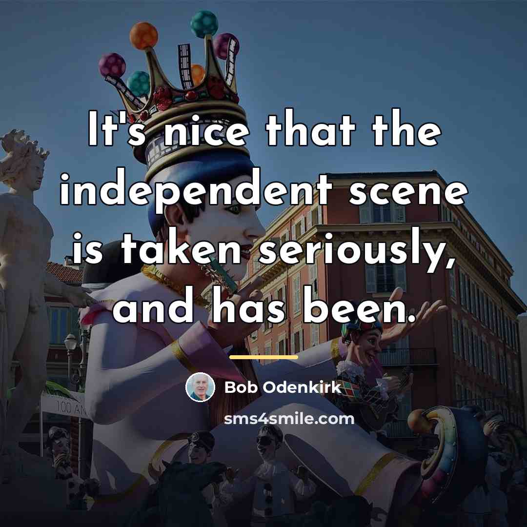 “It's nice that the independent scene is taken seriously, and…” quote by Bob Odenkirk