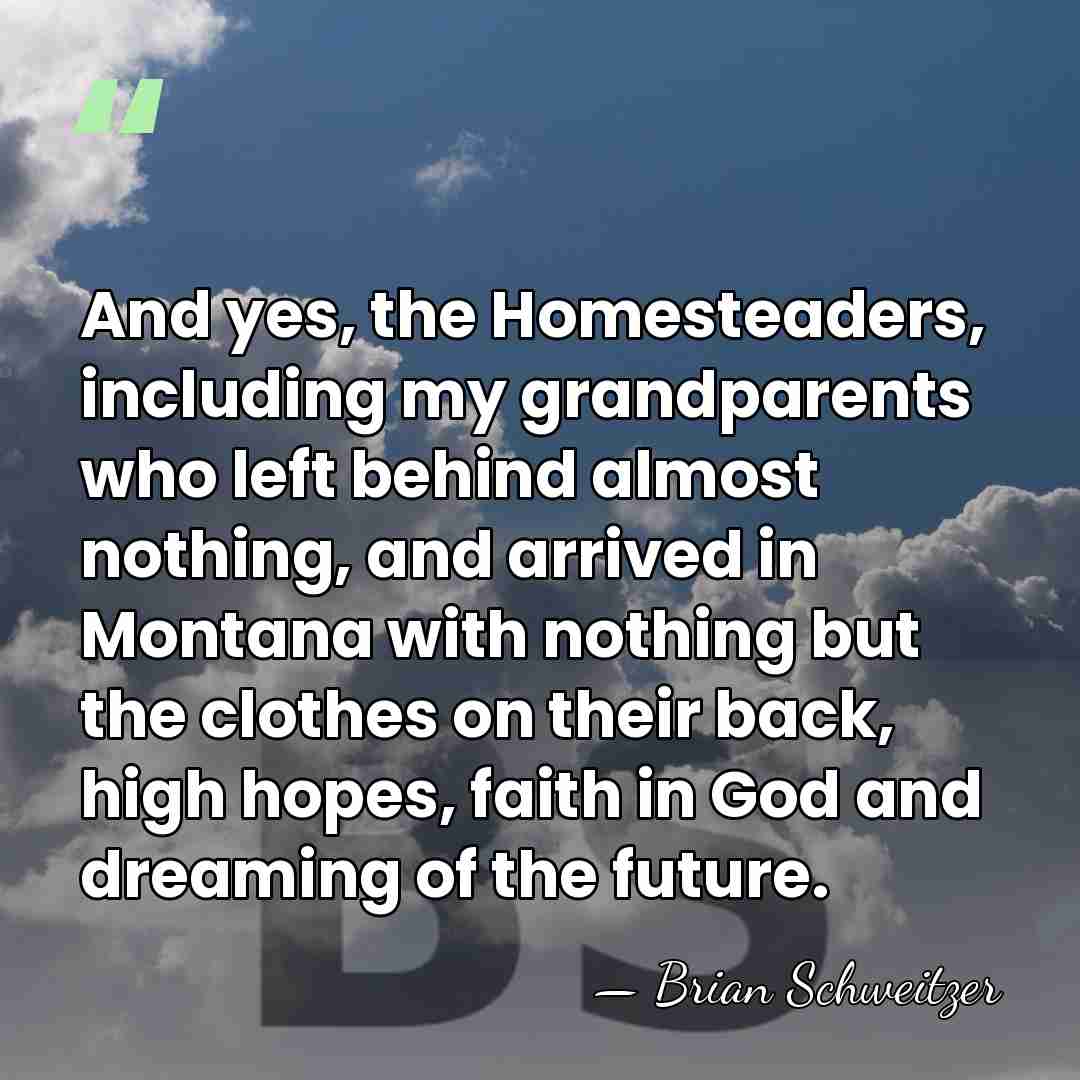 And yes, the Homesteaders, including my grandparents who left behind almost nothing,&hellip; - Brian Schweitzer