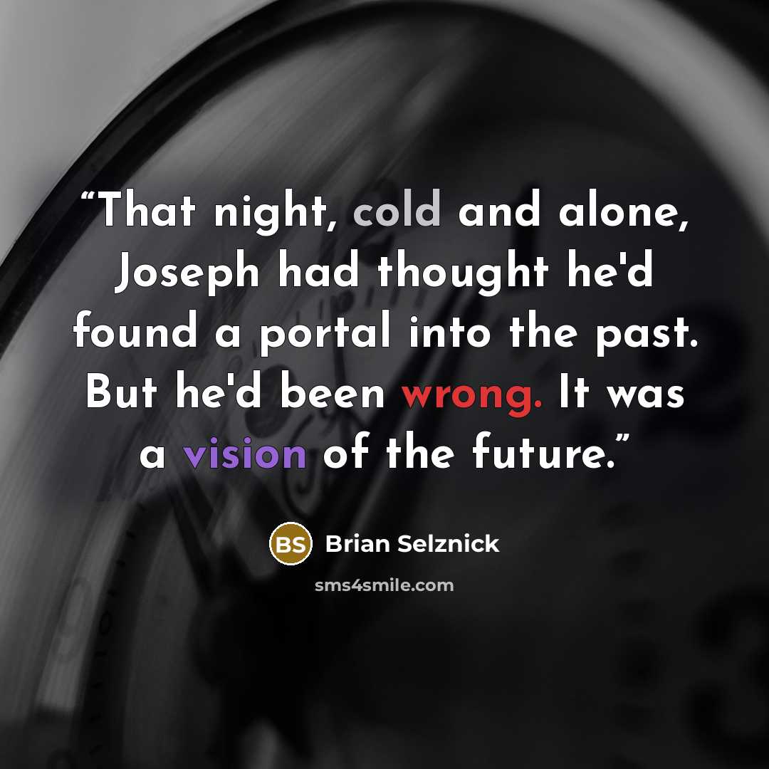 “That night, cold and alone, Joseph had thought he'd found a portal into the past. But he'd been wrong. It was a vision of the future.” quote by Brian Selznick