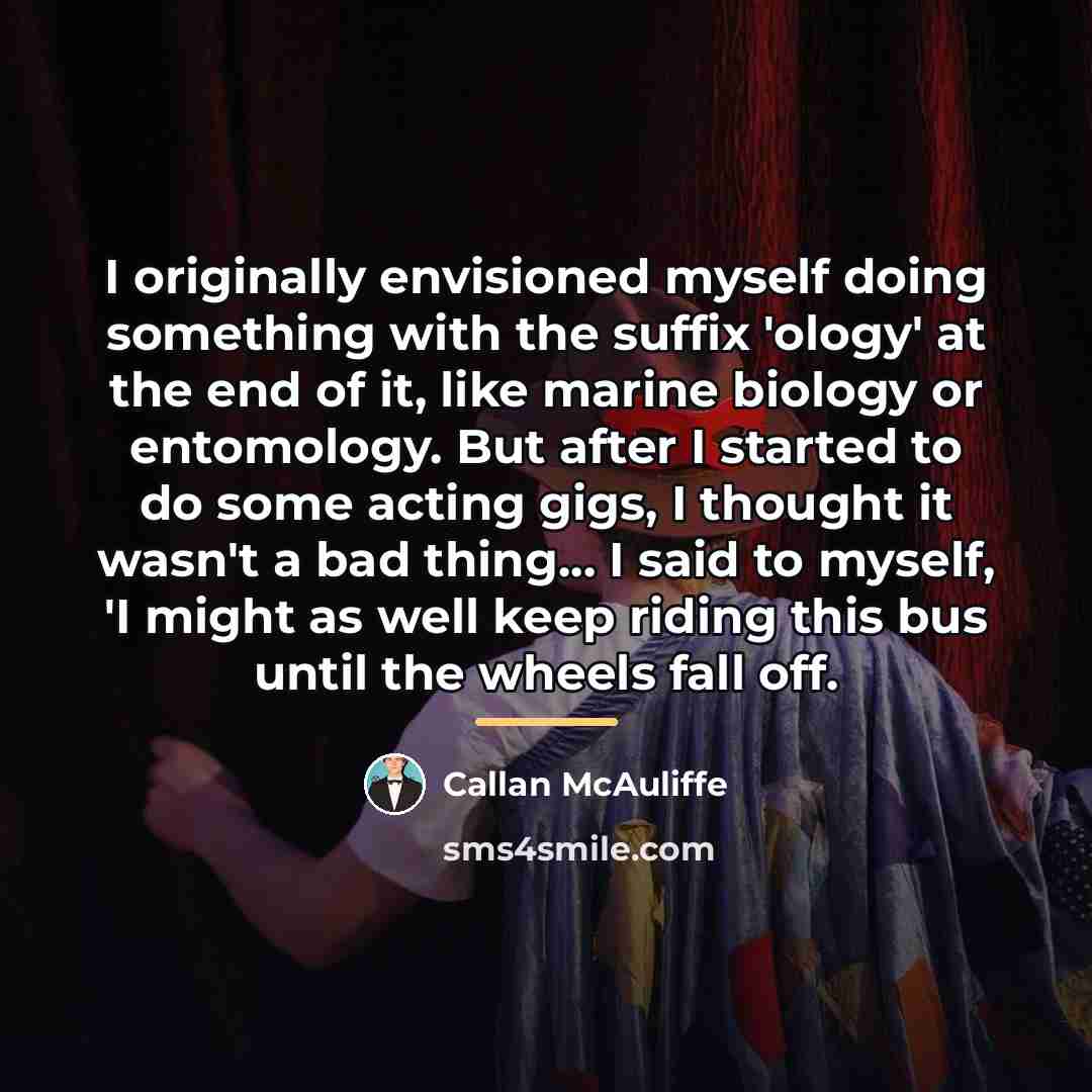 “I originally envisioned myself doing something with the suffix 'ology'…” quote by Callan McAuliffe