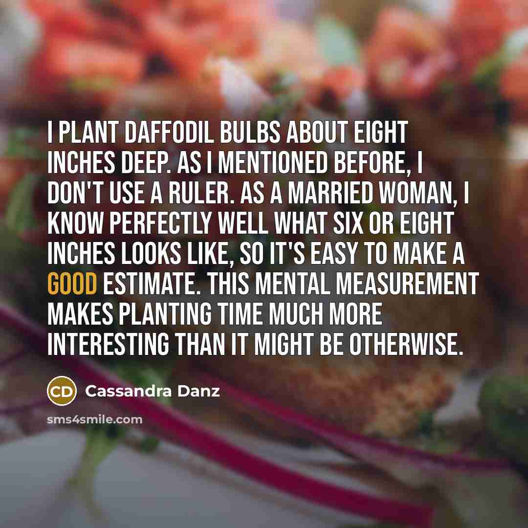 “I plant daffodil bulbs about eight inches deep. As I…” quote by Cassandra Danz