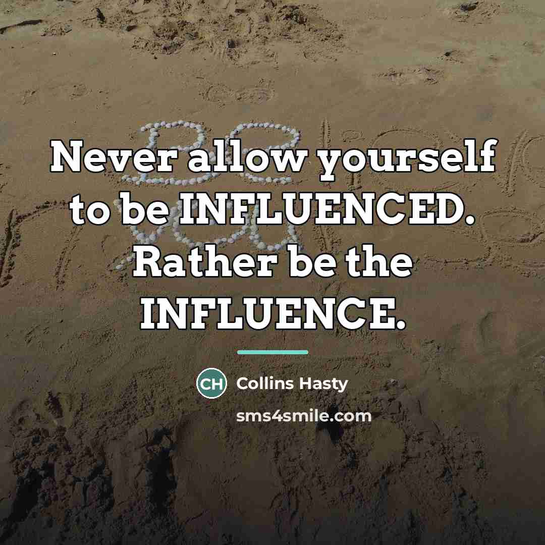 “Never allow yourself to be INFLUENCED. Rather be the INFLUENCE.…” quote by Collins Hasty