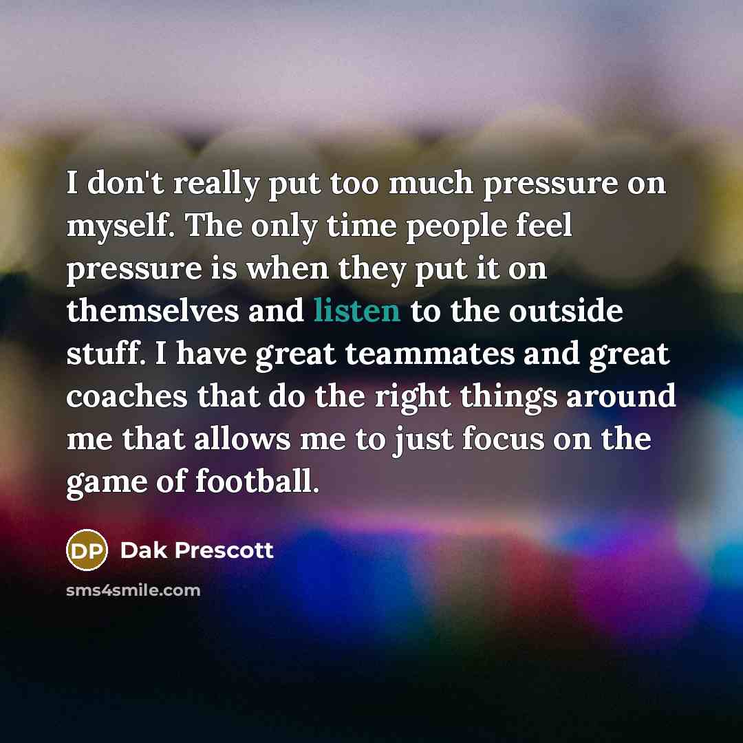 “I don't really put too much pressure on myself. The…” quote by Dak Prescott