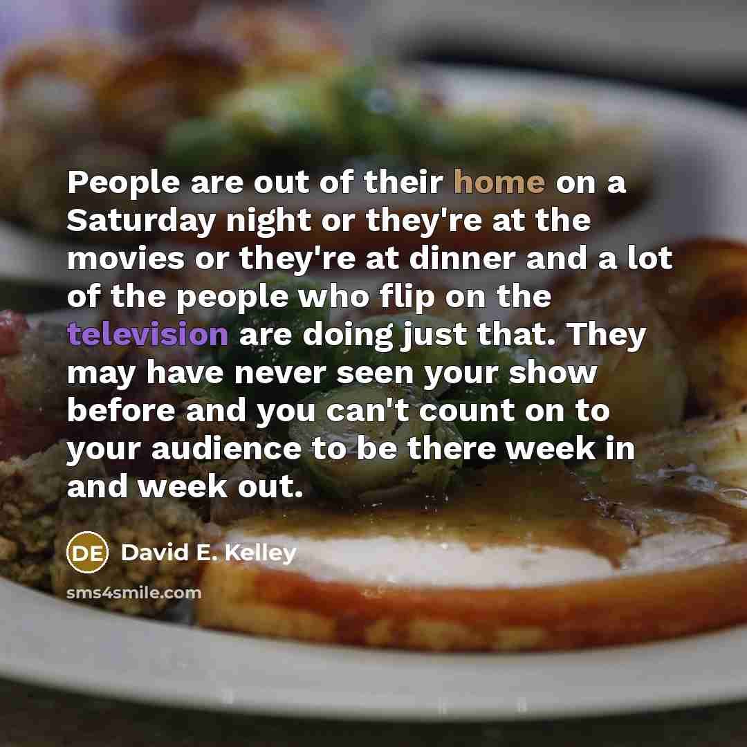 “People are out of their home on a Saturday night…” quote by David E. Kelley