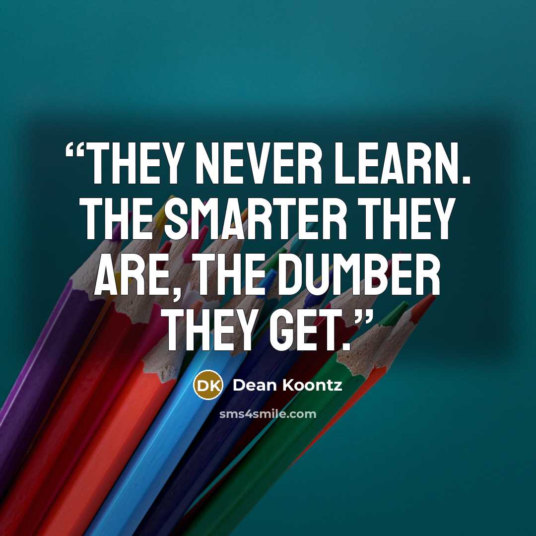 “They never learn. The smarter they are, the dumber they get.” quote by Dean Koontz
