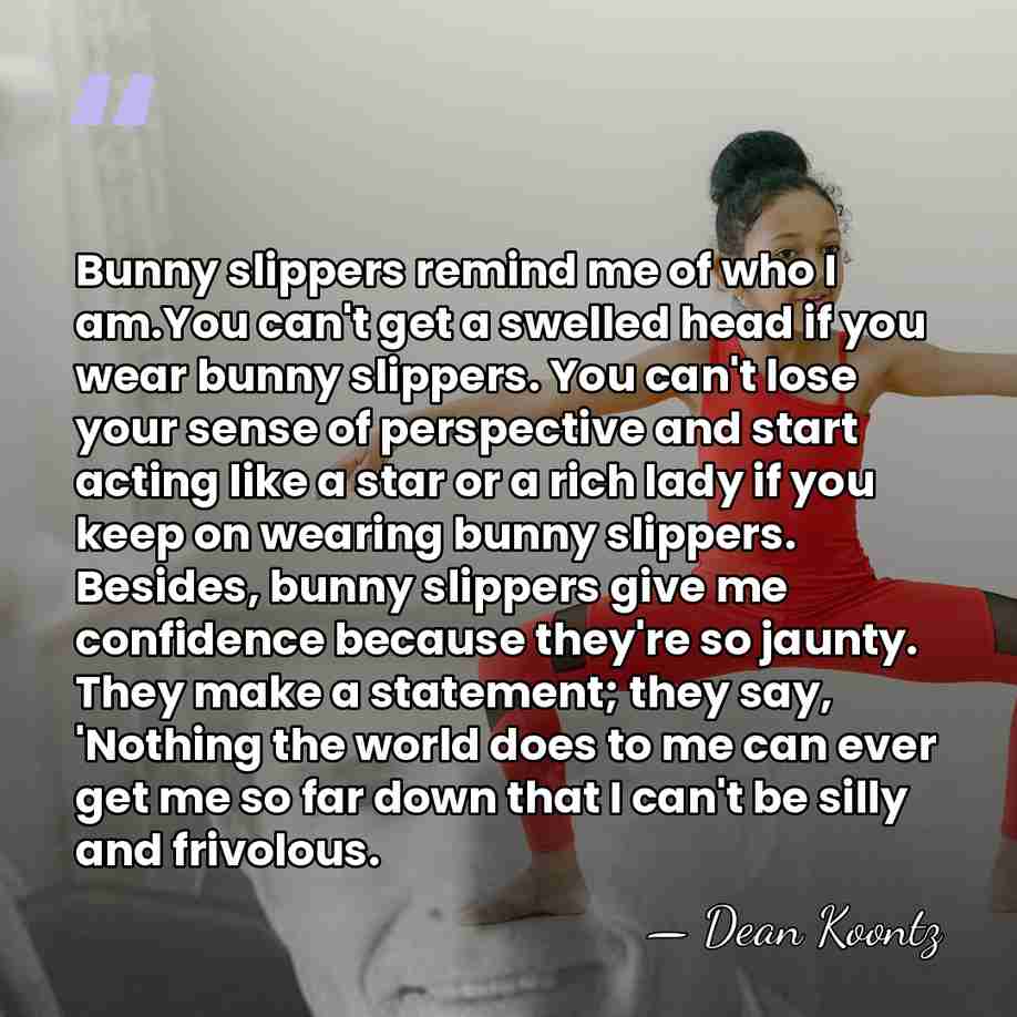 Bunny slippers remind me of who I am.You can't get a swelled&hellip; - Dean Koontz