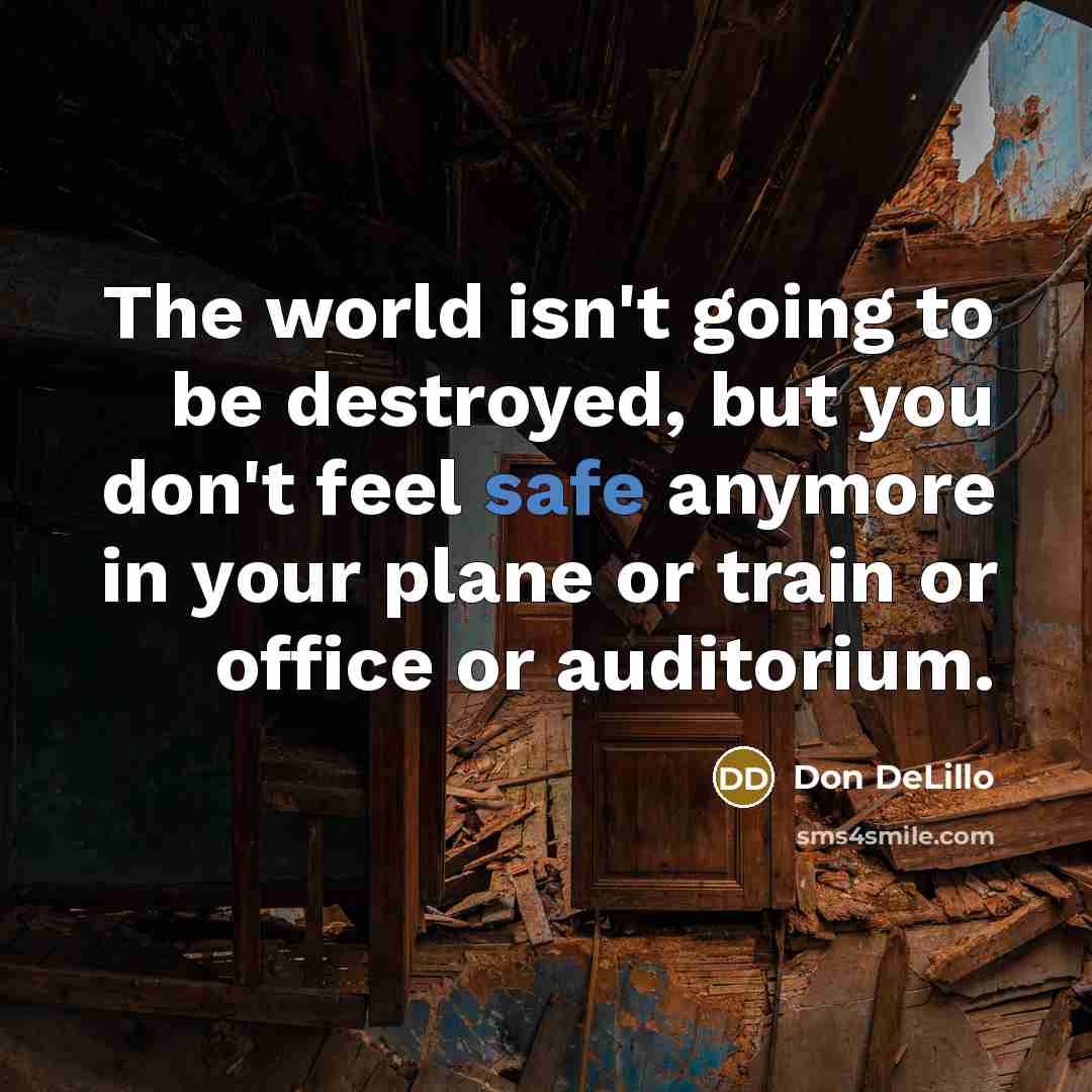 “The world isn't going to be destroyed, but you don't…” quote by Don DeLillo