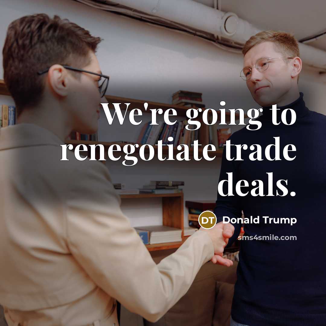 “We're going to renegotiate trade deals.…” quote by Donald Trump
