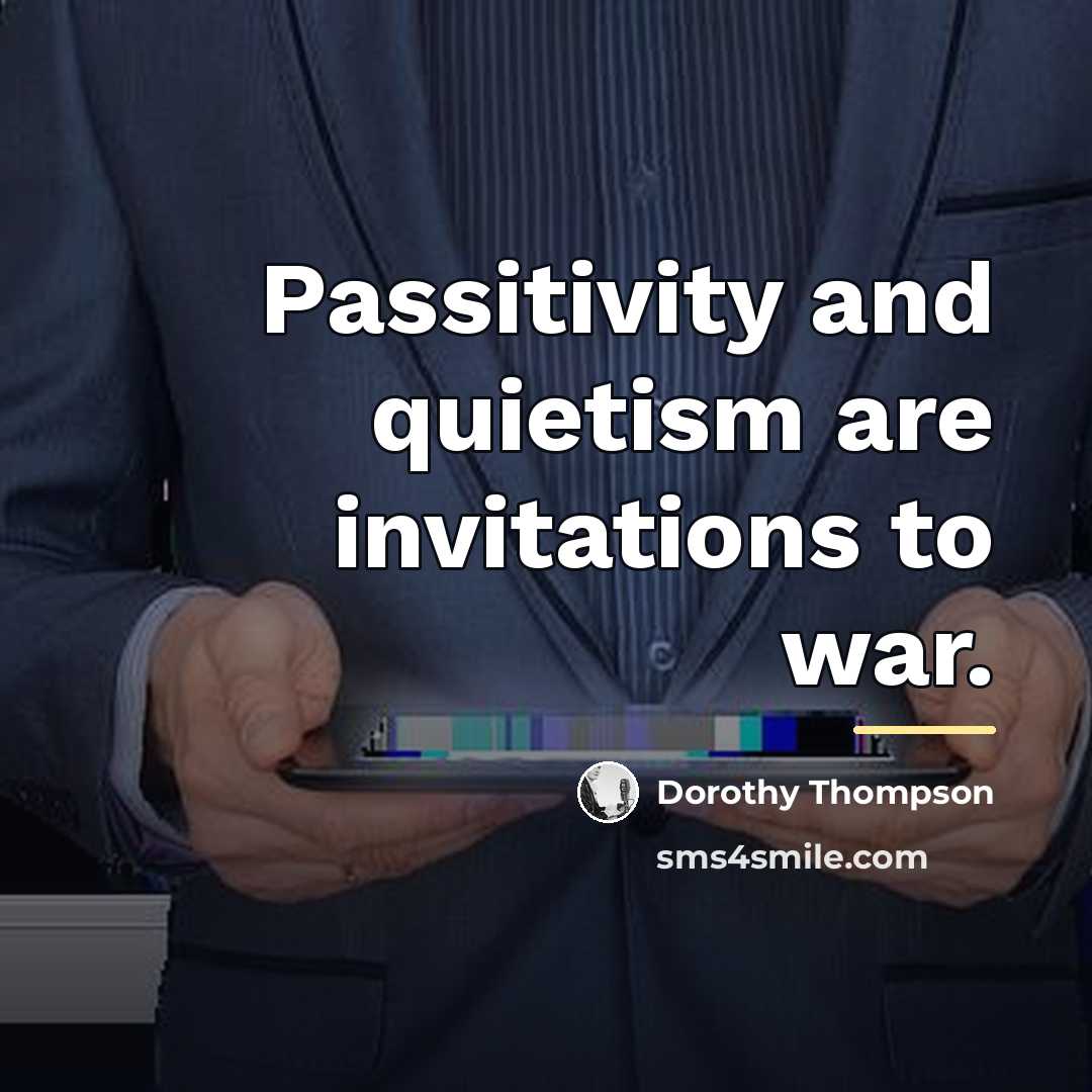 “Passitivity and quietism are invitations to war.…” quote by Dorothy Thompson