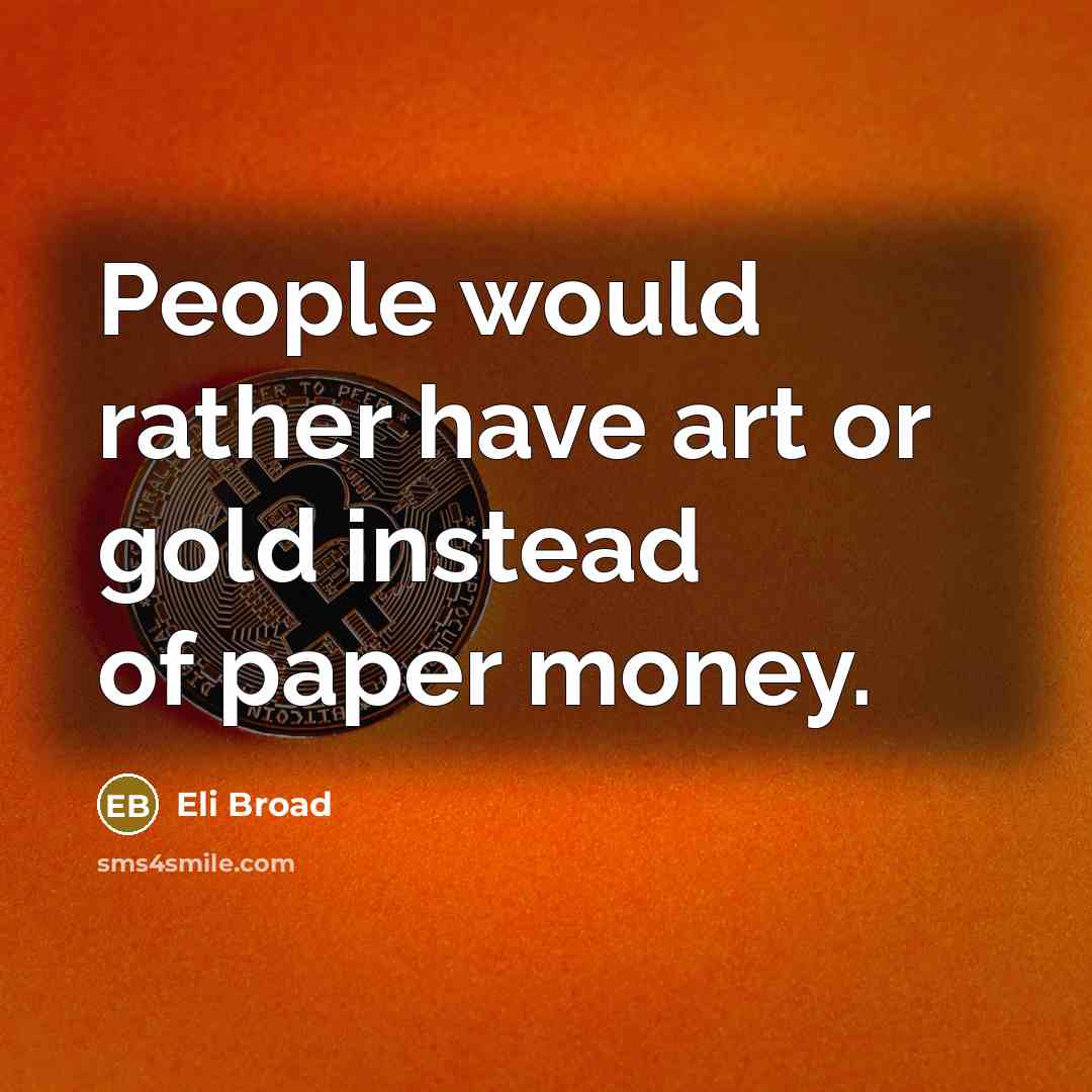 “People would rather have art or gold instead of paper…” quote by Eli Broad