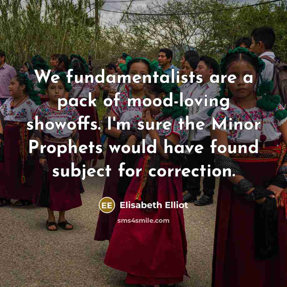 “We fundamentalists are a pack of mood-loving showoffs. I'm sure…” quote by Elisabeth Elliot